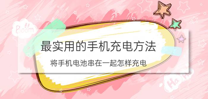 最实用的手机充电方法 将手机电池串在一起怎样充电？